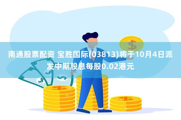 南通股票配资 宝胜国际(03813)将于10月4日派发中期股息每股0.02港元