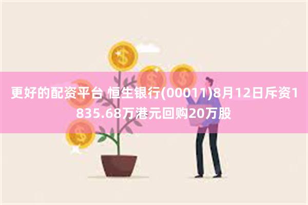 更好的配资平台 恒生银行(00011)8月12日斥资1835.68万港元回购20万股