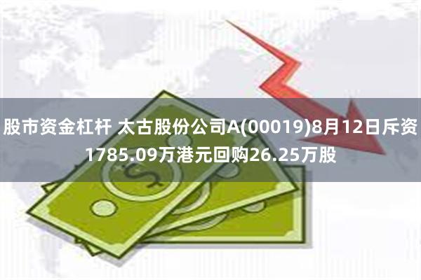 股市资金杠杆 太古股份公司A(00019)8月12日斥资1785.09万港元回购26.25万股