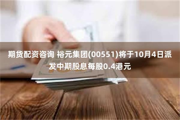 期货配资咨询 裕元集团(00551)将于10月4日派发中期股息每股0.4港元