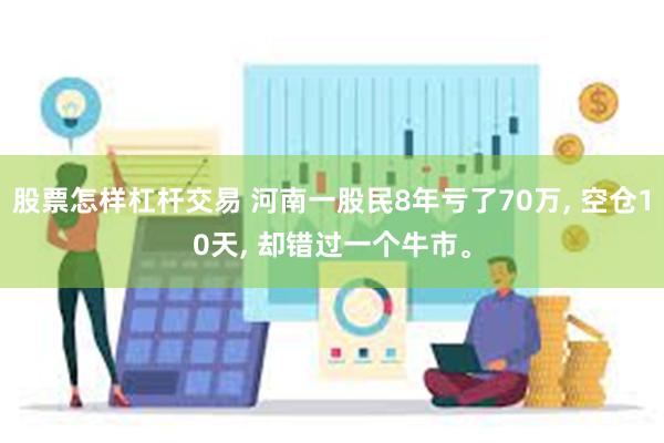 股票怎样杠杆交易 河南一股民8年亏了70万, 空仓10天, 却错过一个牛市。