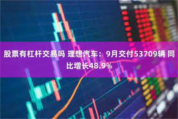 股票有杠杆交易吗 理想汽车：9月交付53709辆 同比增长48.9%