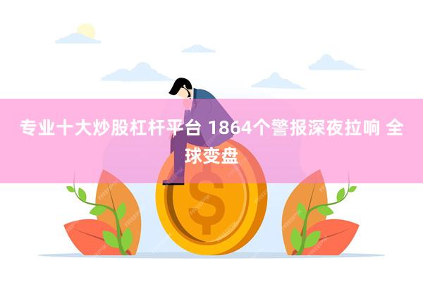 专业十大炒股杠杆平台 1864个警报深夜拉响 全球变盘