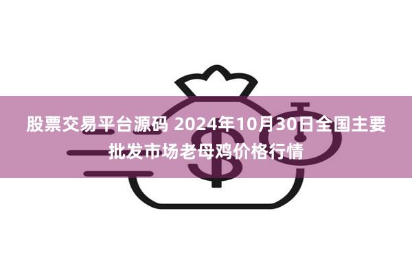 股票交易平台源码 2024年10月30日全国主要批发市场老母鸡价格行情