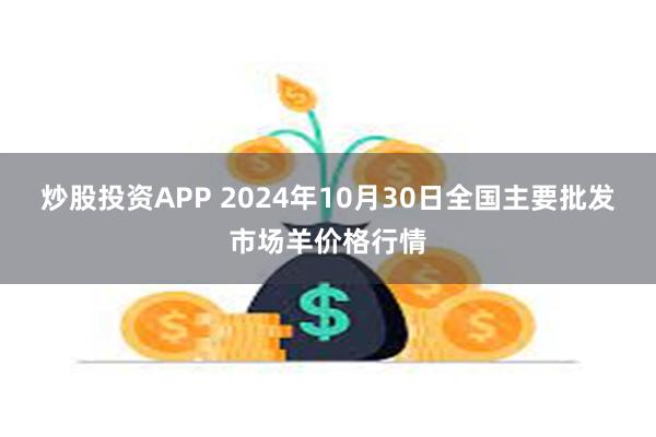 炒股投资APP 2024年10月30日全国主要批发市场羊价格行情