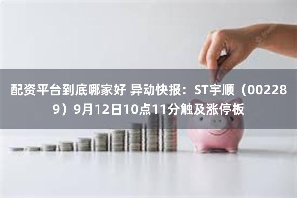 配资平台到底哪家好 异动快报：ST宇顺（002289）9月12日10点11分触及涨停板