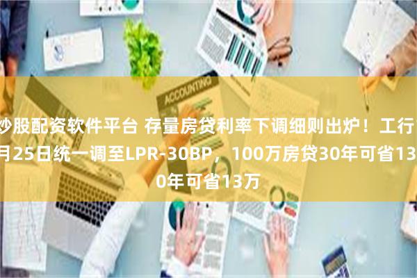 炒股配资软件平台 存量房贷利率下调细则出炉！工行10月25日统一调至LPR-30BP，100万房贷30年可省13万