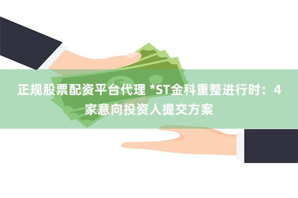 正规股票配资平台代理 *ST金科重整进行时：4家意向投资人提交方案