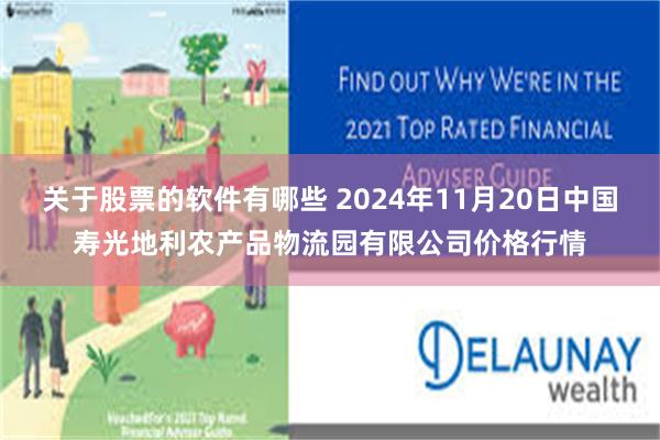 关于股票的软件有哪些 2024年11月20日中国寿光地利农产品物流园有限公司价格行情