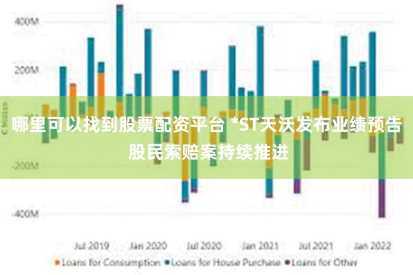 哪里可以找到股票配资平台 *ST天沃发布业绩预告 股民索赔案持续推进